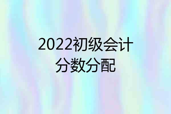 2022初级会计分数分配