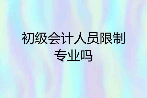 初级会计人员限制专业吗