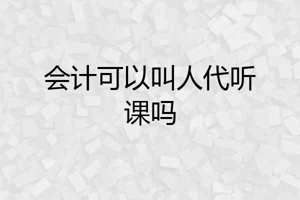会计可以叫人代听课吗