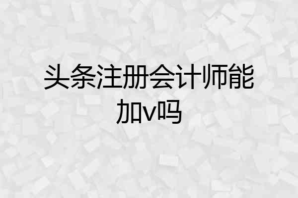 头条注册会计师能加v吗