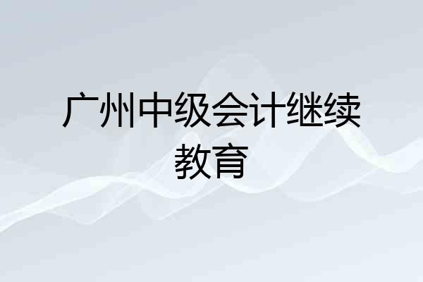 广州中级会计继续教育