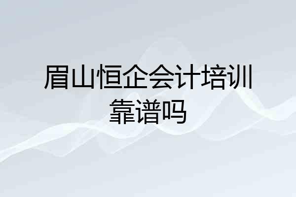 眉山恒企会计培训靠谱吗