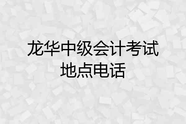 龙华中级会计考试地点电话