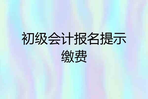 初级会计报名提示缴费