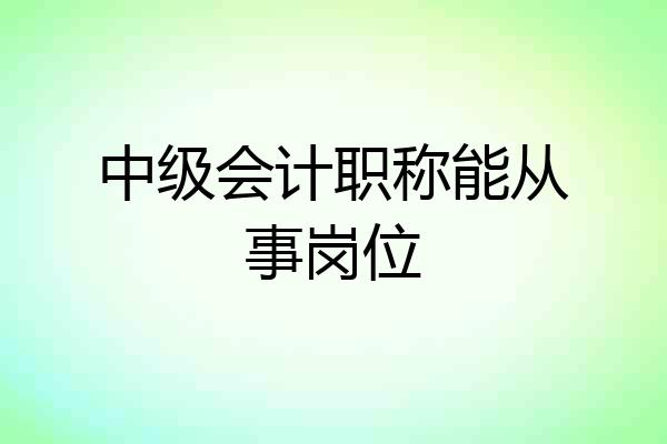 中级会计职称能从事岗位