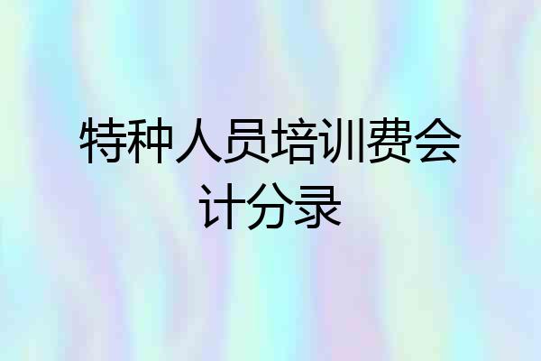 特种人员培训费会计分录