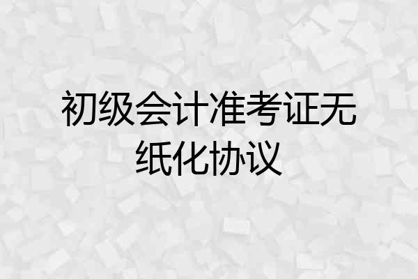 初级会计准考证无纸化协议