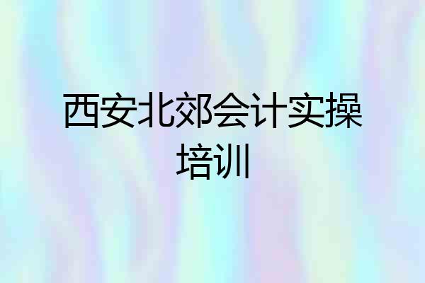 西安北郊会计实操培训