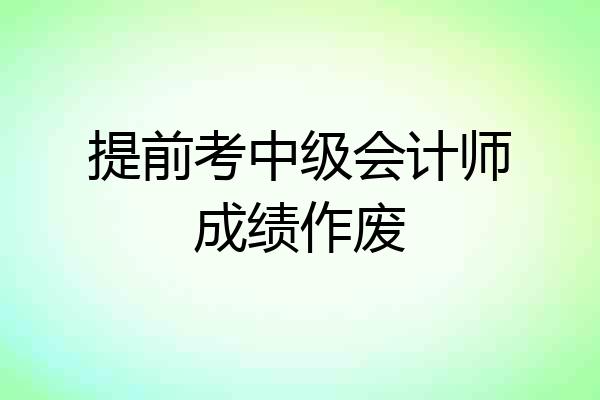 提前考中级会计师成绩作废