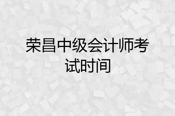 荣昌中级会计师考试时间