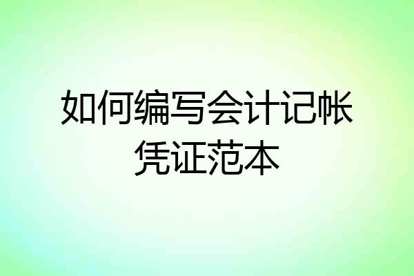 如何编写会计记帐凭证范本