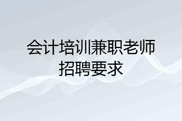 会计培训兼职老师招聘要求