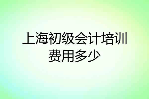 上海初级会计培训费用多少