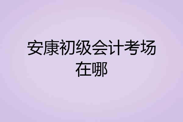 安康初级会计考场在哪