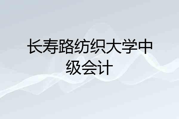 长寿路纺织大学中级会计
