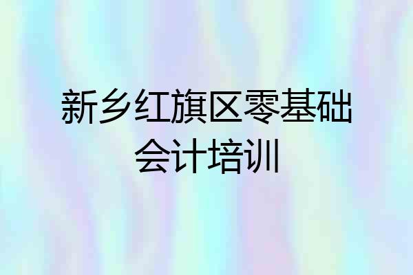 新乡红旗区零基础会计培训