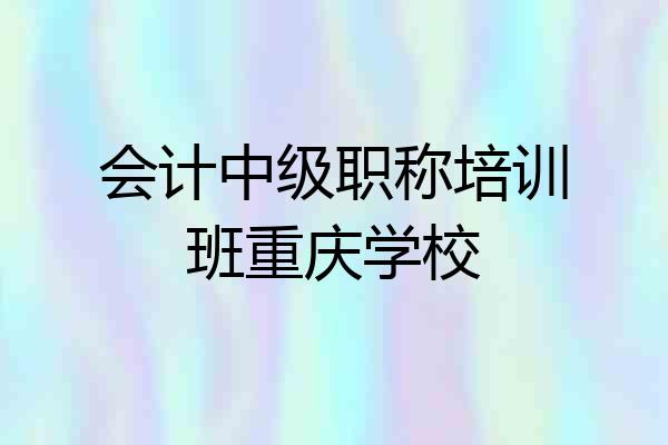 会计中级职称培训班重庆学校