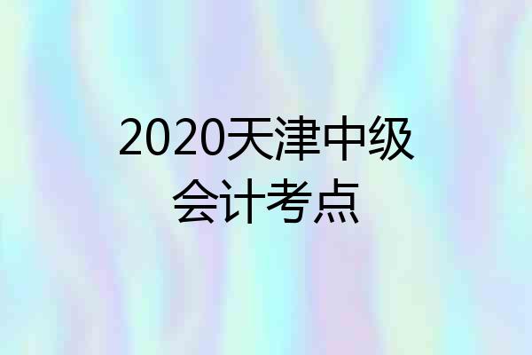 2020天津中级会计考点