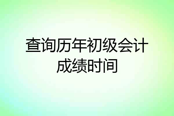 查询历年初级会计成绩时间