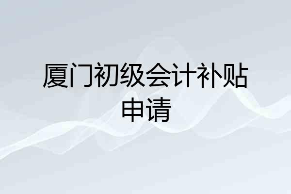 厦门初级会计补贴申请