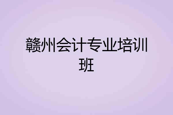 赣州会计专业培训班