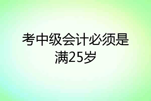 考中级会计必须是满25岁