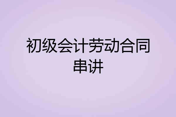 初级会计劳动合同串讲