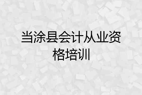 当涂县会计从业资格培训