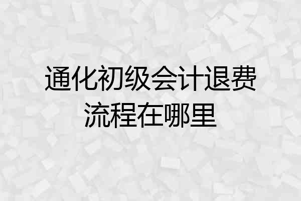 通化初级会计退费流程在哪里