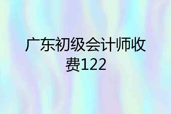 广东初级会计师收费122