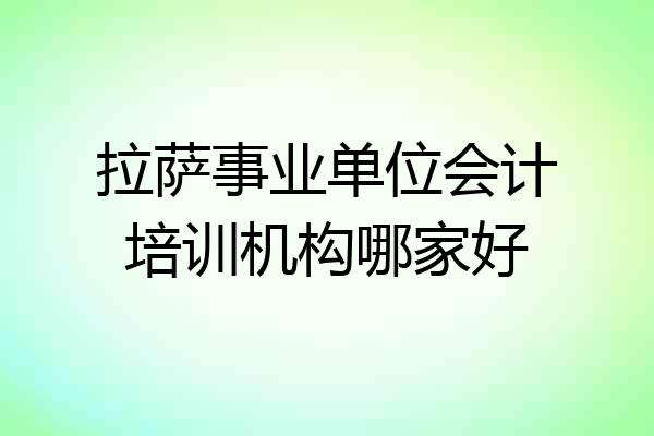 拉萨事业单位会计培训机构哪家好