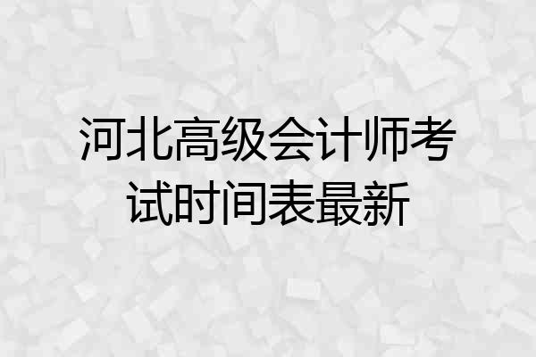 河北高级会计师考试时间表最新