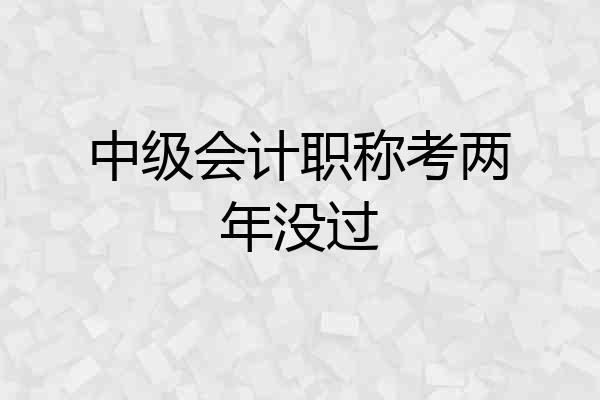 中级会计职称考两年没过