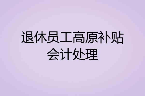 退休员工高原补贴会计处理