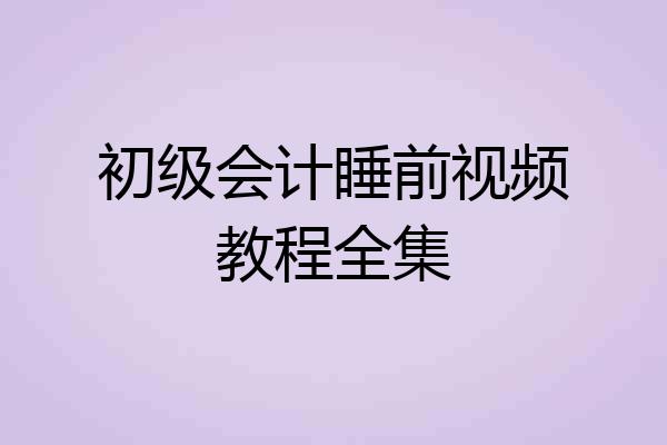 初级会计睡前视频教程全集
