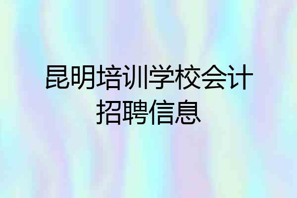 昆明培训学校会计招聘信息