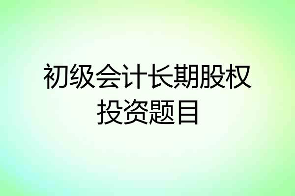 初级会计长期股权投资题目