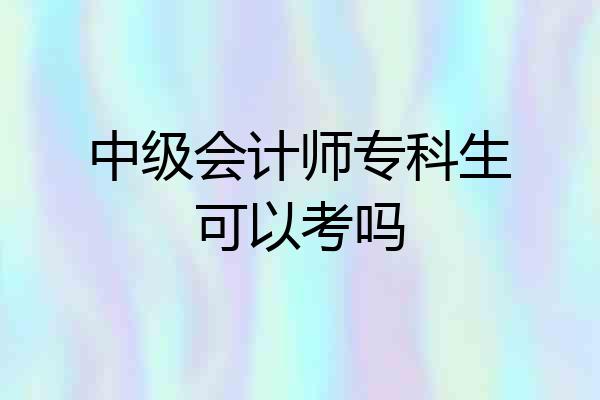 中级会计师专科生可以考吗