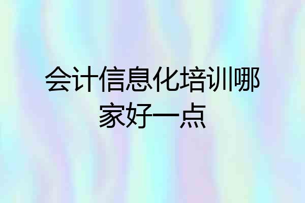 会计信息化培训哪家好一点