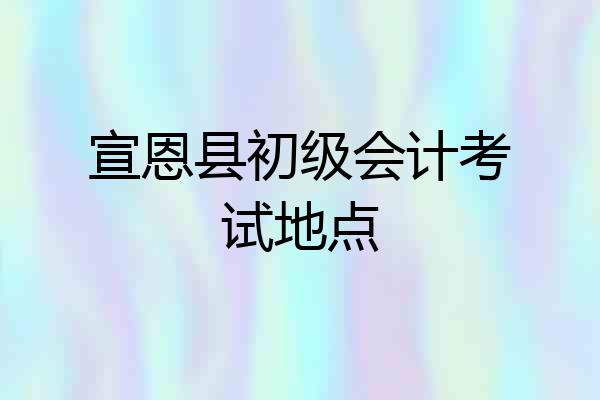 宣恩县初级会计考试地点