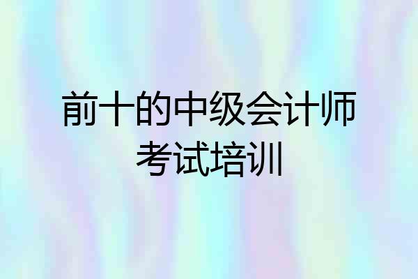 前十的中级会计师考试培训