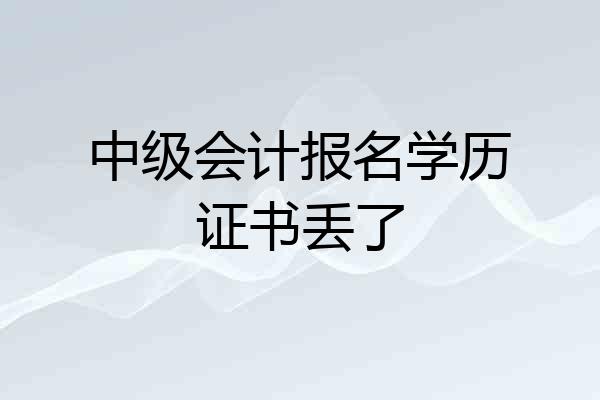 中级会计报名学历证书丢了