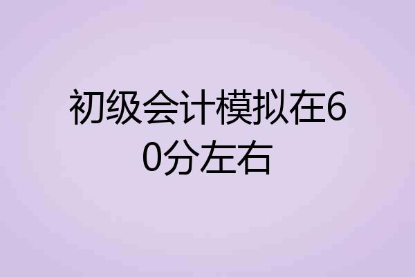 初级会计模拟在60分左右