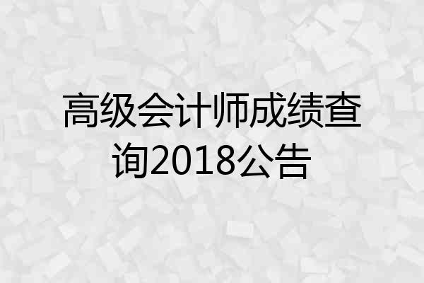 高级会计师成绩查询2018公告