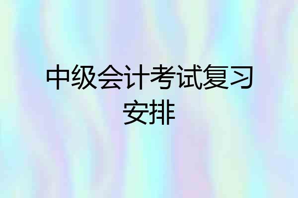 中级会计考试复习安排