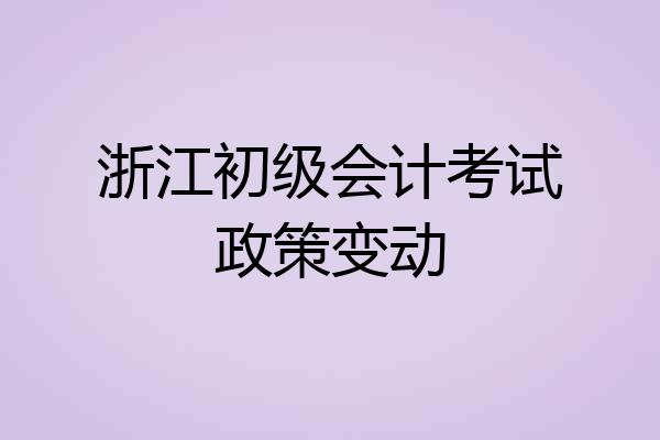 浙江初级会计考试政策变动