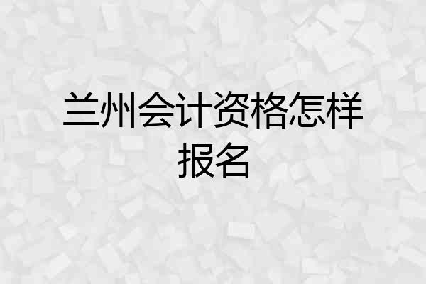兰州会计资格怎样报名