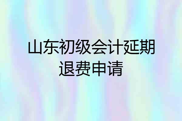 山东初级会计延期退费申请