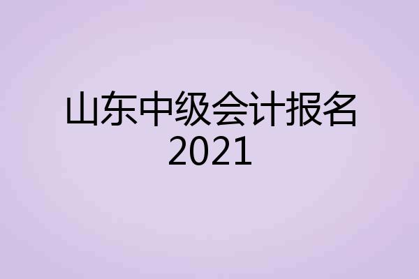 山东中级会计报名2021