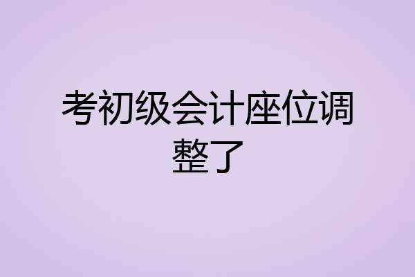 考初级会计座位调整了